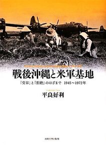 戦後沖縄と米軍基地 「受容」と「拒絶」のはざまで 1945-1972年/平良好利【著】