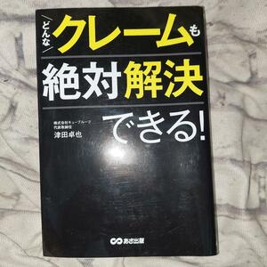 どんなクレームも絶対解決できる！ 津田卓也／著