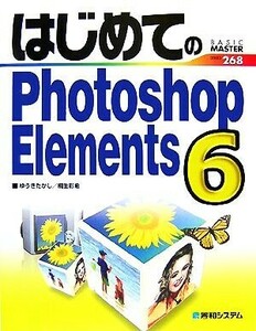 はじめてのＰｈｏｔｏｓｈｏｐ　Ｅｌｅｍｅｎｔｓ　６ ＢＡＳＩＣ　ＭＡＳＴＥＲ　ＳＥＲＩＥＳ／ゆうきたかし，桐生彩希【著】