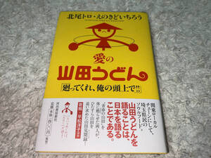 ● 河出書房新社「愛の山田うどん 廻ってくれ、俺の頭上で!! (北尾トロ・えのきどいちろう) / 2012年」●