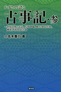 ねずさんと語る古事記(参) 葦原中国の平定、天孫降臨、海佐知山佐知、神倭伊波礼毘古命/小名木善行(著者)