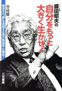 盛田昭夫の自分をもっと大きく生かせ 自分の“夢”を実現する男の勉強術・仕事術！／竹村健一【著】