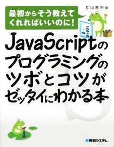 JavaScriptのプログラミングのツボとコツがゼッタイにわかる本/立山秀利(著者)