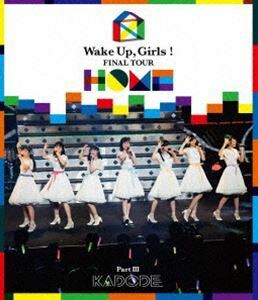 [Blu-Ray]Wake Up，Girls! FINAL TOUR ―HOME―～PART III KADODE～ Wake Up，Girls!