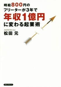 時給800円のフリーターが3年で年収1億円に変わる起業術/松田元(著者)