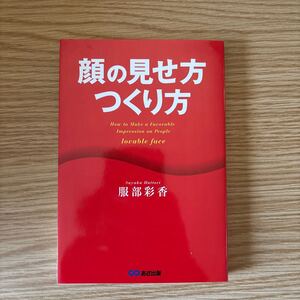顔の見せ方つくり方　成功する「顔」はこうつくる！ 服部彩香／著