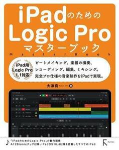 iPadのためのLogic Proマスターブック iPad用 Logic Pro 1.1対応/大津真(著者)