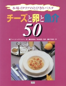 チーズと卵と魚介50 本場イタリアのとびきりパスタ 本場イタリアのとびきりパスタ/アントニオピチナルディ(著者),森岡輝成(訳者),飛田重信(