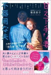 甘え下手な妻　不器用な夫 夫婦円満魔法の呪文「男６歳　女９歳」／篠原尉子(著者)