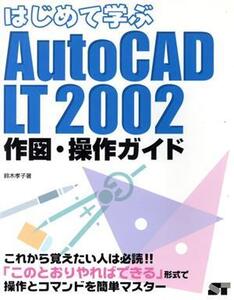 はじめて学ぶAutoCAD LT2002作図・操作ガイド 作図・操作ガイド/鈴木孝子(著者)