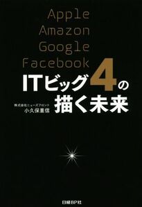 ITビッグ4の描く未来 Apple Amazon Google Facebook/小久保重信(著者)