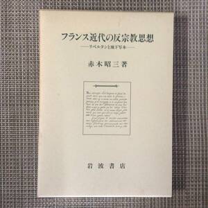 フランス近代の反宗教思想　リベルタンと地下写本　　　著者： 赤木昭三　　発行所 ：岩波書店　　発行年月日 ： 1993年4月23日 第１刷