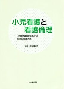 小児看護と看護倫理 日常的な臨床場面での倫理的看護実践/松岡真里(著者)