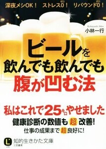 ビールを飲んでも飲んでも腹が凹む法 知的生きかた文庫/小林一行(著者)