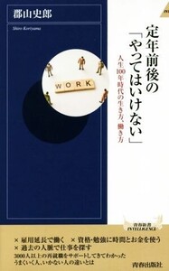 定年前後の「やってはいけない」 人生100年時代の生き方、働き方 青春新書INTELLIGENCE/郡山史郎(著者)