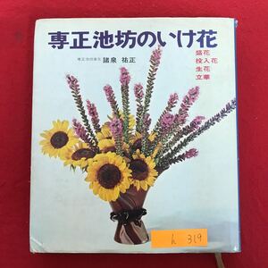 h-319 ※9 / 専正池坊のいけ花 盛花 投入花 生花 立華 専正池坊家元/諸泉 祐正 昭和43年12月26日第1刷発行 四季の作品 など