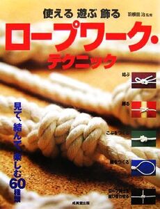 使える 遊ぶ 飾る ロープワーク・テクニック/羽根田治【監修】