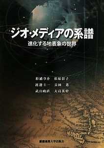 ジオ・メディアの系譜 進化する地表象の世界／杉浦章介，松原彰子，渡邊圭一，長田進，武山政直【ほか著】