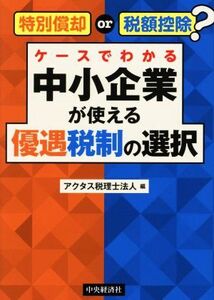 ケースでわかる 中小企業が使える優遇税制の選択 特別償却or税額控除？/アクタス税理士法人(編者)