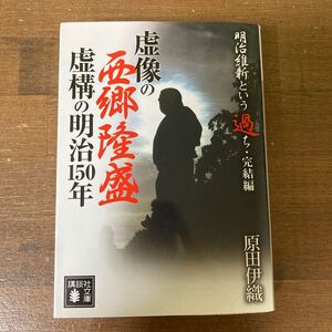 虚像の西郷隆盛虚構の明治１５０年　明治維新という過ち　完結編 （講談社文庫　は１１２－３） 原田伊織／〔著〕