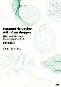 Parametric Design with Grasshopper 増補改訂版 建築/プロダクトのための、Grasshopperクックブック/石津優子(著者),堀川淳一郎(著者)