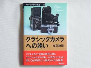 クラシックカメラへの誘い デジタルカメラ全盛の時代に贈る クラシックカメラの第一人者がつづった 楽しくも素晴らしい歴史カメラの世界