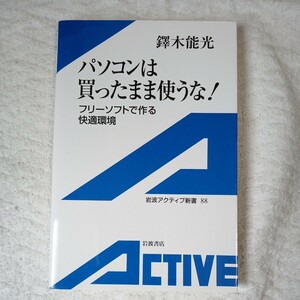 パソコンは買ったまま使うな! フリーソフトで作る快適環境 (岩波アクティブ新書) 鐸木 能光 9784007000881