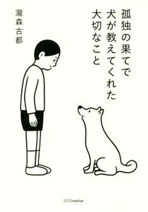 孤独の果てで犬が教えてくれた大切なこと／瀧森古都(著者)