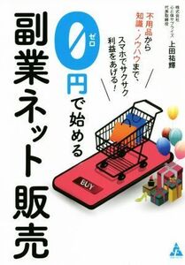 0円で始める副業ネット販売 不用品から知識・ノウハウまで、スマホでサクサク利益をあげる！/上田祐輝(編著)