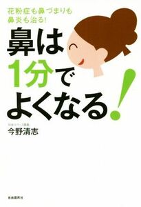 鼻は１分でよくなる！ 花粉症も鼻づまりも鼻炎も治る！／今野清志(著者)