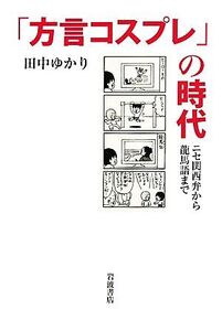 「方言コスプレ」の時代 ニセ関西弁から龍馬語まで/田中ゆかり【著】