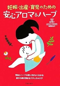 妊娠・出産・育児のための安心アロマ＆ハーブ／浅井貴子，梅原亜也子【監修】