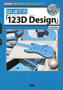 はじめての「123D Design」 無料で使える「3D CAD」ソフト I/O BOOKS/nekosan(著者)