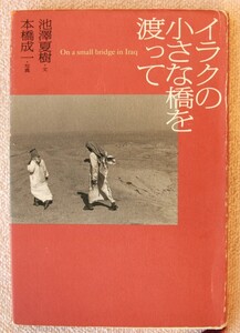 ●イラクの小さな橋を渡って　 池沢夏樹／文　本橋成一／写真　2003／01／25　初版