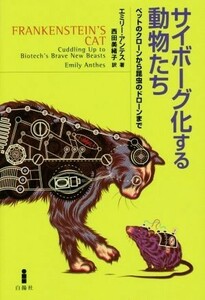 サイボーグ化する動物たち ペットのクローンから昆虫のドローンまで／エミリー・アンテス(著者),西田美緒子(訳者)