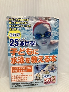 これで25メートル泳げる! 子どもに水泳を教える本 (パパ!ママ!教えて!) メイツ出版 長谷 優