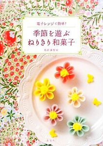 季節を遊ぶねりきり和菓子 電子レンジで簡単！/鳥居満智栄【著】