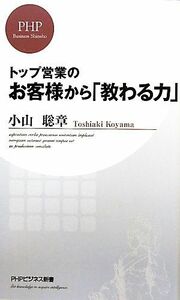 トップ営業のお客様から「教わる力」 ＰＨＰビジネス新書／小山聡章【著】