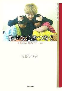 歌声は心をつなぐ 佐藤しのぶ出逢いのハーモニー/佐藤しのぶ【著】