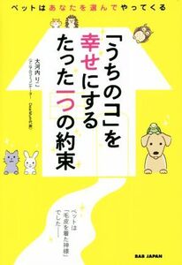 「うちのコ」を幸せにするたった一つの約束 ペットはあなたを選んでやってくる/大河内りこ(著者)