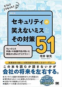 どうしてこうなった？ セキュリティの笑えないミスとその対策51 ちょっとした手違いや知識不足が招いた事故から学ぶ 2023/5/24