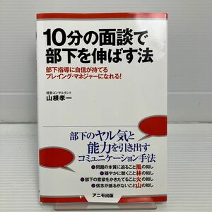 １０分の面談で部下を伸ばす法　部下指導に自信が持てるプレイング・マネジャーになれる！ 山根孝一／著 KB0403