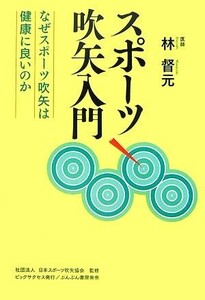 スポーツ吹矢入門 なぜスポーツ吹矢は健康に良いのか/林督元【著】,日本スポーツ吹矢協会【監修】