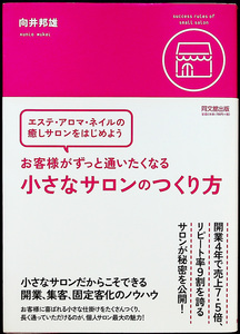 ★美品在庫1即納★お客様がずっと通いたくなる小さなサロンのつくり方-エステ アロマ ネイルサロンをはじめよう/開業運営ガイド 起業 経営