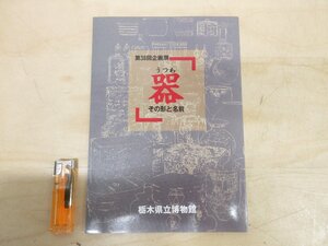 ◇A6212 書籍「図録 器 その形と名前 第38回企画展」栃木県立博物館 1992年 歴史 食器 道具 土器 陶器 磁器 漆器 資料