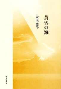 大内徳子歌集 黄昏の海 まひる野叢書第297篇/大内徳子【著】