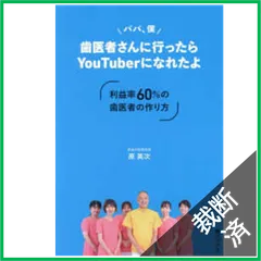 【裁断済】パパ、僕　歯医者さんに行ったらＹｏｕＴｕｂｅｒになれたよ　～利益率６０％の歯医者