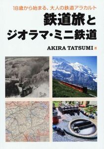 鉄道旅とジオラマ・ミニ鉄道 18歳から始まる、大人の鉄道アラカルト/AKIRA TATSUMI(著者)