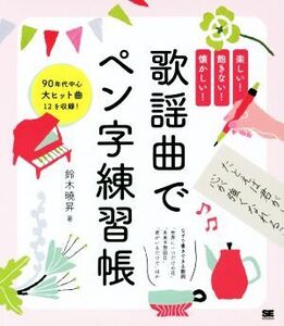 歌謡曲でペン字練習帳 楽しい！飽きない！懐かしい！ 90年代中心大ヒット曲12を収録！/鈴木曉昇(著者)