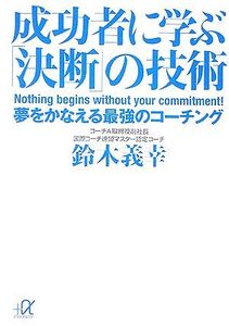 成功者に学ぶ「決断」の技術 夢をかなえる最強のコーチング 講談社+α文庫/鈴木義幸【著】